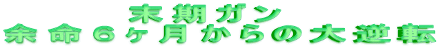 末期ガン 
余命６ヶ月からの大逆転